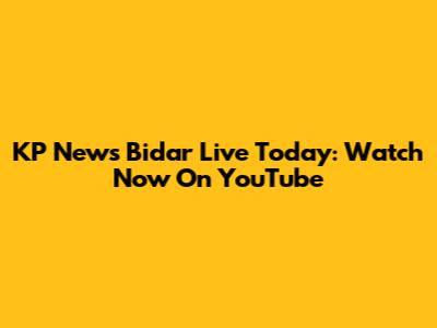 KP News Bidar Live Today: Watch Now On YouTube