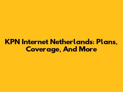 KPN Internet Netherlands: Plans, Coverage, And More