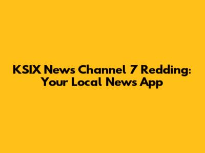 KSIX News Channel 7 Redding: Your Local News App