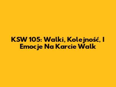 KSW 105: Walki, Kolejność, I Emocje Na Karcie Walk