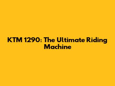 KTM 1290: The Ultimate Riding Machine