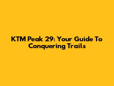 KTM Peak 29: Your Guide To Conquering Trails