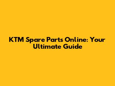 KTM Spare Parts Online: Your Ultimate Guide