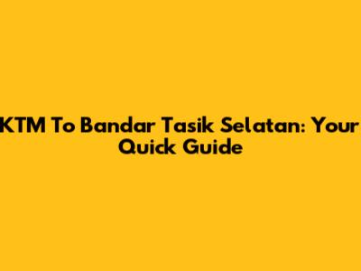 KTM To Bandar Tasik Selatan: Your Quick Guide