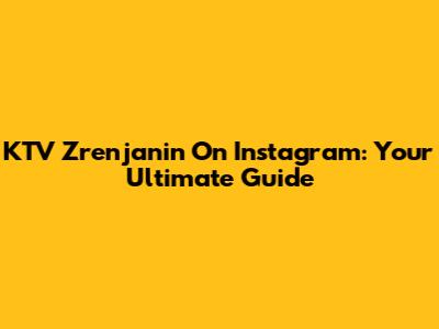 KTV Zrenjanin On Instagram: Your Ultimate Guide