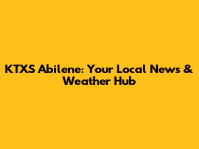 KTXS Abilene: Your Local News & Weather Hub