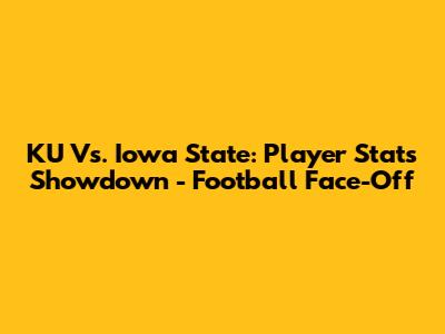KU Vs. Iowa State: Player Stats Showdown - Football Face-Off
