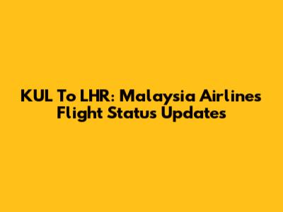 KUL To LHR: Malaysia Airlines Flight Status Updates