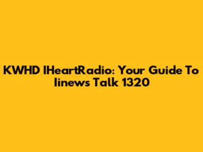 KWHD IHeartRadio: Your Guide To Iinews Talk 1320