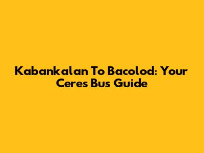 Kabankalan To Bacolod: Your Ceres Bus Guide