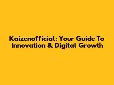 Kaizenofficial: Your Guide To Innovation & Digital Growth