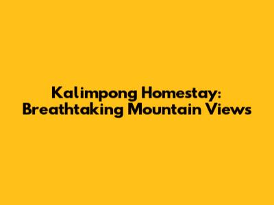Kalimpong Homestay: Breathtaking Mountain Views