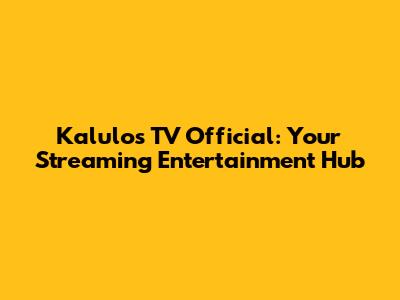 Kalulos TV Official: Your Streaming Entertainment Hub