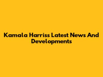 Kamala Harris's Latest News And Developments