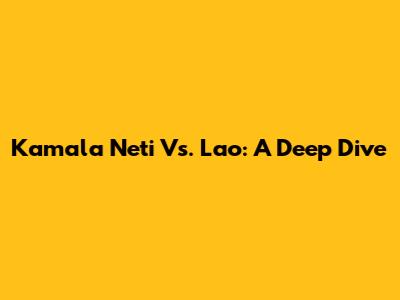 Kamala Neti Vs. Lao: A Deep Dive