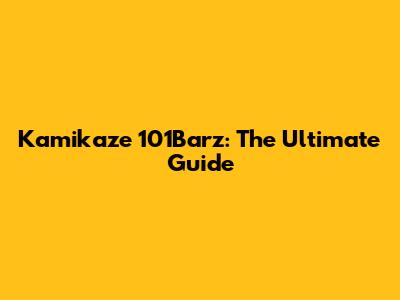 Kamikaze 101Barz: The Ultimate Guide