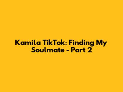 Kamila TikTok: Finding My Soulmate - Part 2