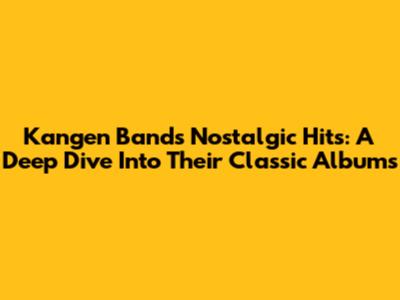 Kangen Band's Nostalgic Hits: A Deep Dive Into Their Classic Albums