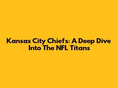 Kansas City Chiefs: A Deep Dive Into The NFL Titans