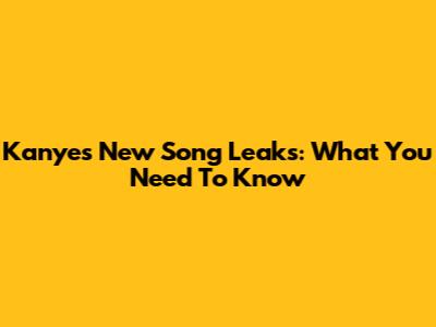 Kanye's New Song Leaks: What You Need To Know