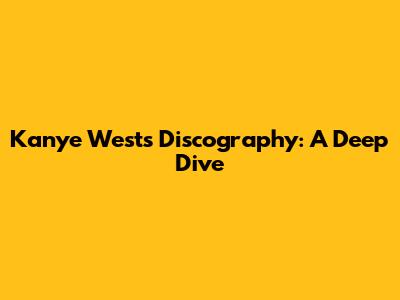 Kanye West's Discography: A Deep Dive