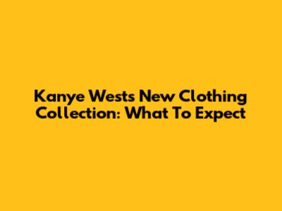 Kanye West's New Clothing Collection: What To Expect