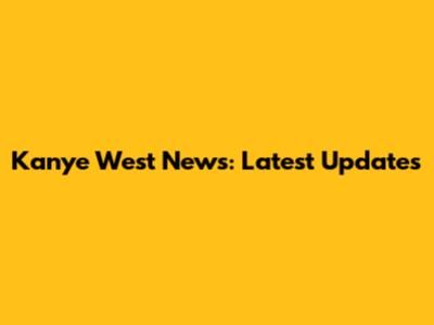 Kanye West News: Latest Updates