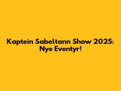 Kaptein Sabeltann Show 2025: Nye Eventyr!