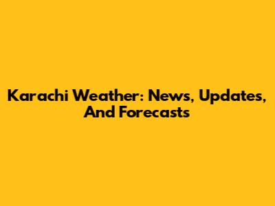 Karachi Weather: News, Updates, And Forecasts