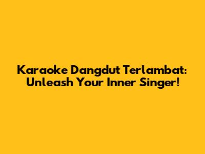 Karaoke Dangdut Terlambat: Unleash Your Inner Singer!