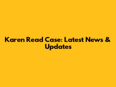 Karen Read Case: Latest News & Updates