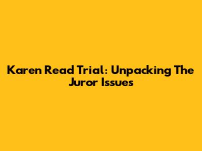 Karen Read Trial: Unpacking The Juror Issues
