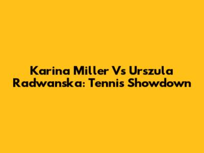 Karina Miller Vs Urszula Radwanska: Tennis Showdown