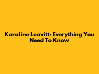 Karoline Leavitt: Everything You Need To Know