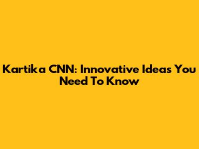 Kartika CNN: Innovative Ideas You Need To Know
