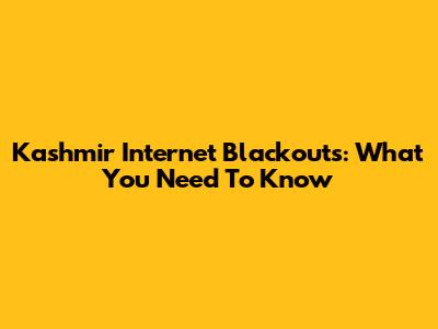 Kashmir Internet Blackouts: What You Need To Know