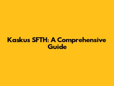 Kaskus SFTH: A Comprehensive Guide