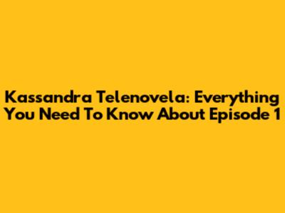 Kassandra Telenovela: Everything You Need To Know About Episode 1