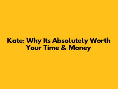 Kate: Why It's Absolutely Worth Your Time & Money