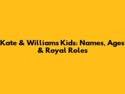 Kate & William's Kids: Names, Ages & Royal Roles