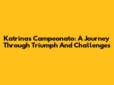 Katrina's Campeonato: A Journey Through Triumph And Challenges