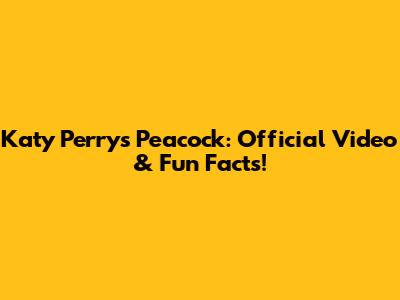 Katy Perry's Peacock: Official Video & Fun Facts!