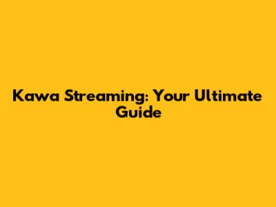 Kawa Streaming: Your Ultimate Guide