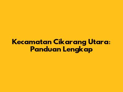 Kecamatan Cikarang Utara: Panduan Lengkap