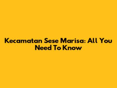 Kecamatan Sese Marisa: All You Need To Know