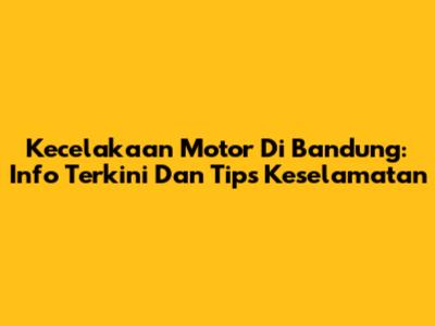 Kecelakaan Motor Di Bandung: Info Terkini Dan Tips Keselamatan