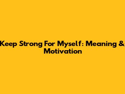 Keep Strong For Myself: Meaning & Motivation