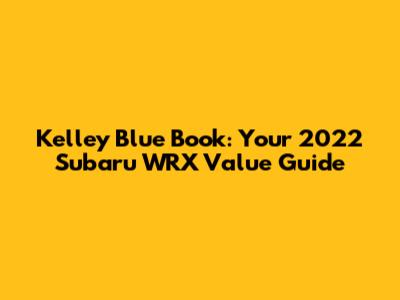 Kelley Blue Book: Your 2022 Subaru WRX Value Guide