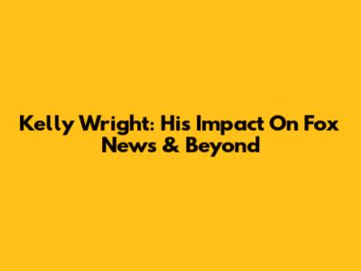 Kelly Wright: His Impact On Fox News & Beyond