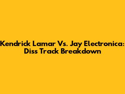 Kendrick Lamar Vs. Jay Electronica: Diss Track Breakdown